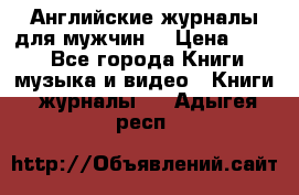 Английские журналы для мужчин  › Цена ­ 500 - Все города Книги, музыка и видео » Книги, журналы   . Адыгея респ.